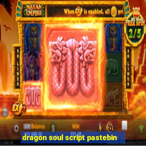 dragon soul script pastebin